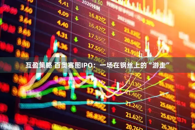 互盈策略 百奥赛图IPO：一场在钢丝上的“游走”