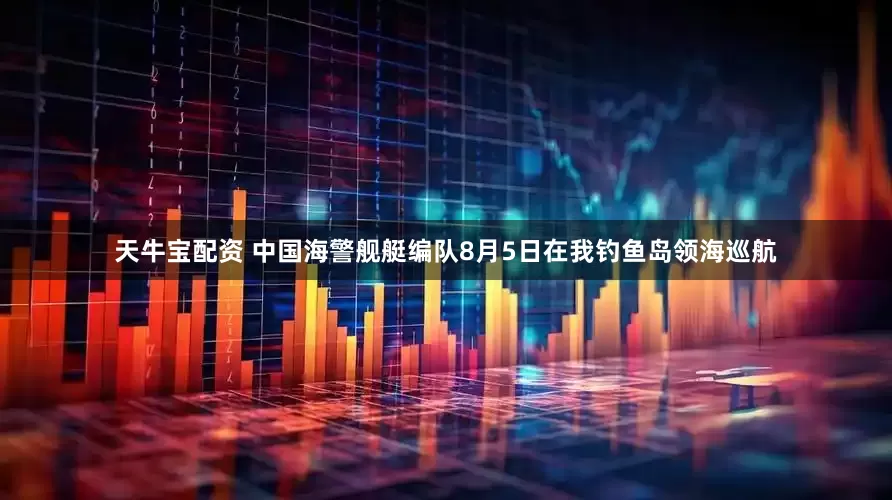 天牛宝配资 中国海警舰艇编队8月5日在我钓鱼岛领海巡航