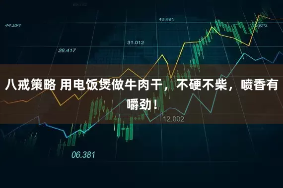 八戒策略 用电饭煲做牛肉干，不硬不柴，喷香有嚼劲！