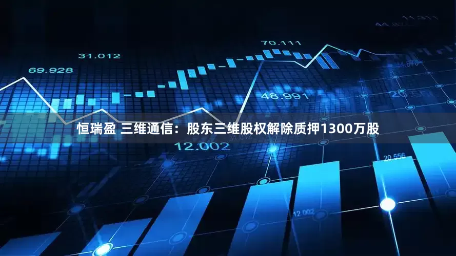 恒瑞盈 三维通信：股东三维股权解除质押1300万股